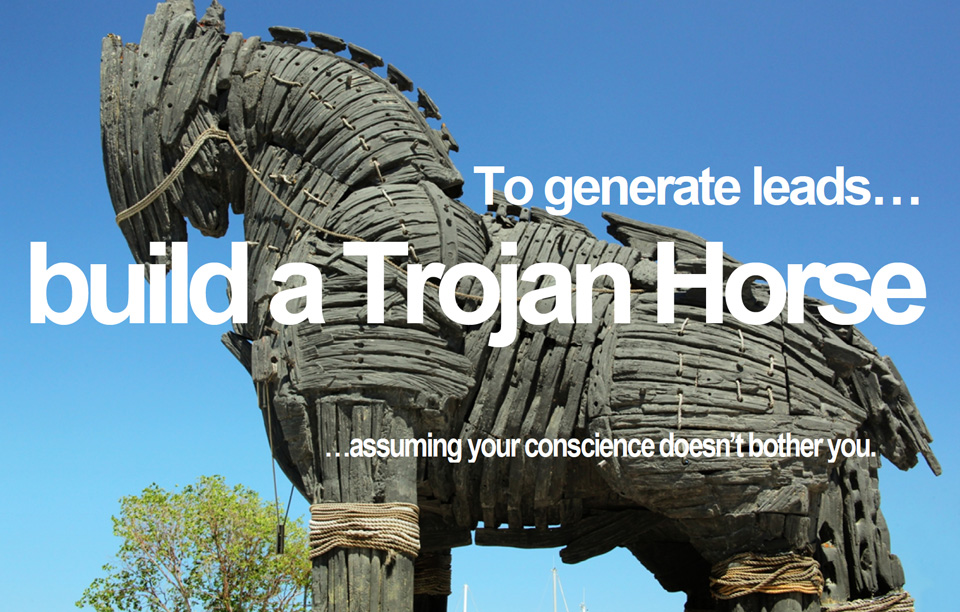 To generate leads build a Trojan Horse assuming your conscience doesn’t bother you